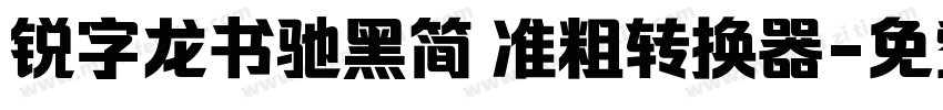 锐字龙书驰黑简 准粗转换器字体转换